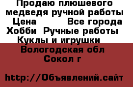 Продаю плюшевого медведя ручной работы › Цена ­ 650 - Все города Хобби. Ручные работы » Куклы и игрушки   . Вологодская обл.,Сокол г.